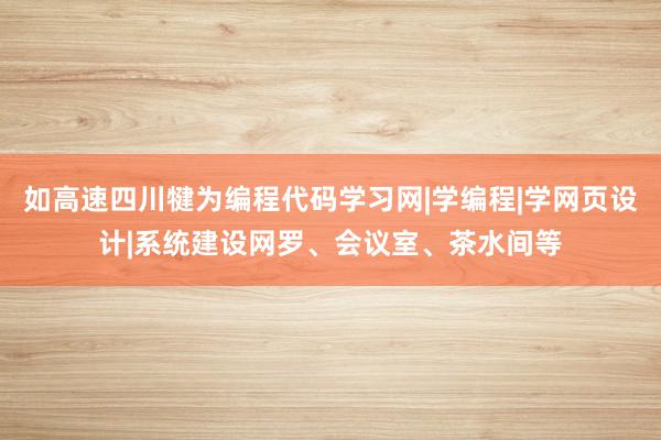 如高速四川犍为编程代码学习网|学编程|学网页设计|系统建设网罗、会议室、茶水间等