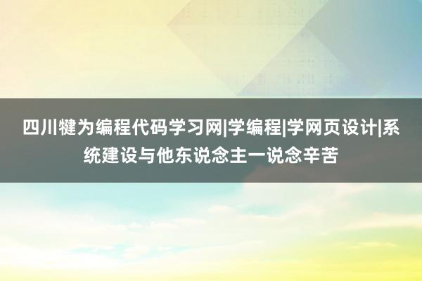 四川犍为编程代码学习网|学编程|学网页设计|系统建设与他东说念主一说念辛苦