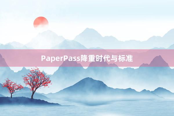 PaperPass降重时代与标准